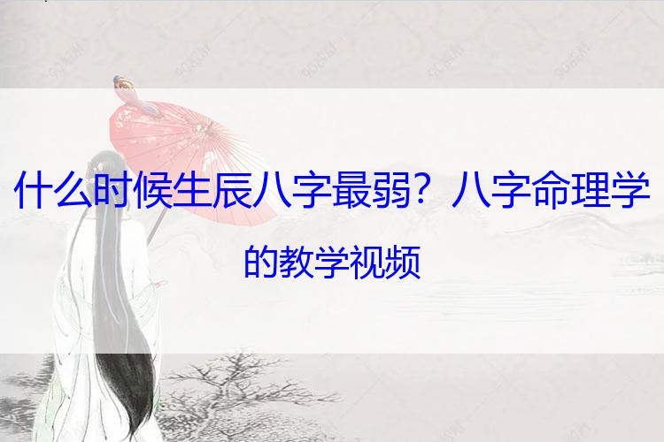 什么时候生辰八字最弱？八字命理学的教学视频