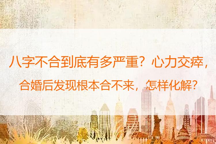 八字不合到底有多严重？心力交瘁，合婚后发现根本合不来，怎样化解？