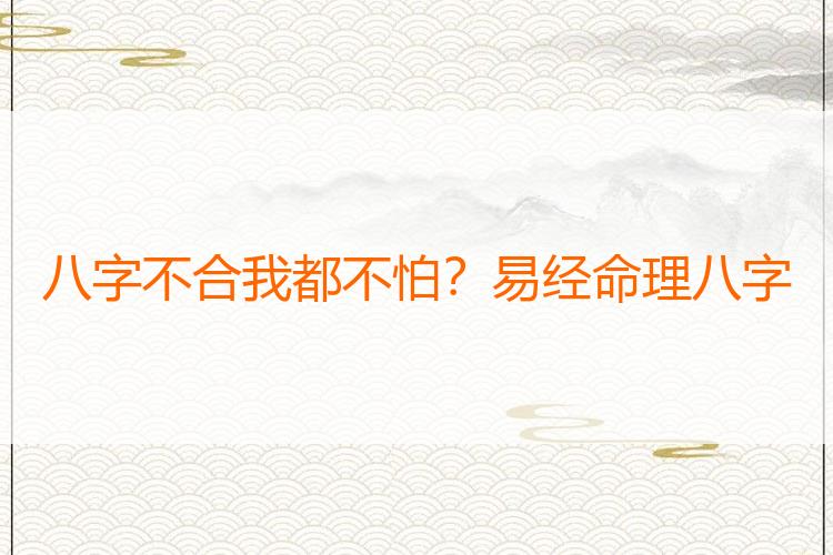 八字不合我都不怕？易经命理八字