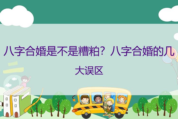 八字合婚是不是糟粕？八字合婚的几大 误区
