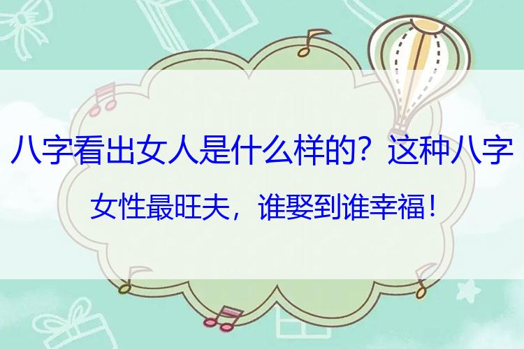 八字看出女人是什么样的？这种八字女性最旺夫，谁娶到谁幸福！