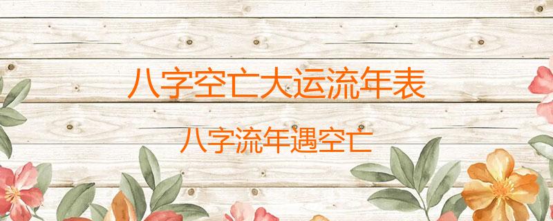 八字空亡大运流年表？八字流年遇空亡