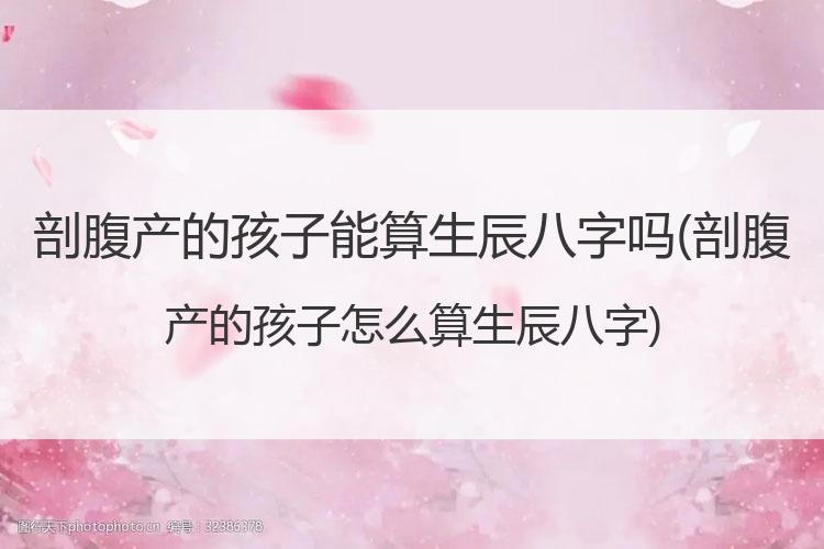 剖腹产的孩子能算生辰八字吗