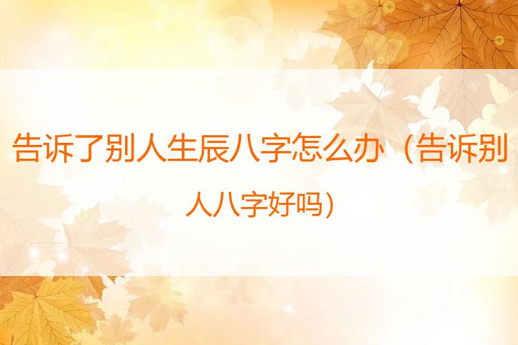 告诉了别人生辰八字怎么办