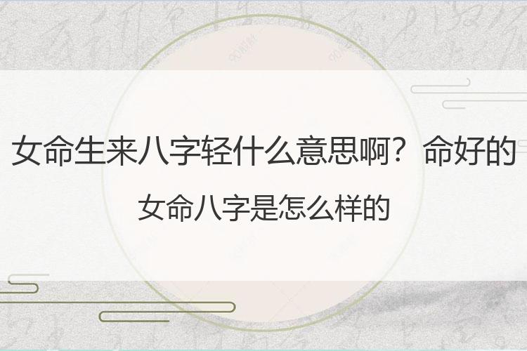 女命生来八字轻什么意思啊？命好的女命八字是怎么样的