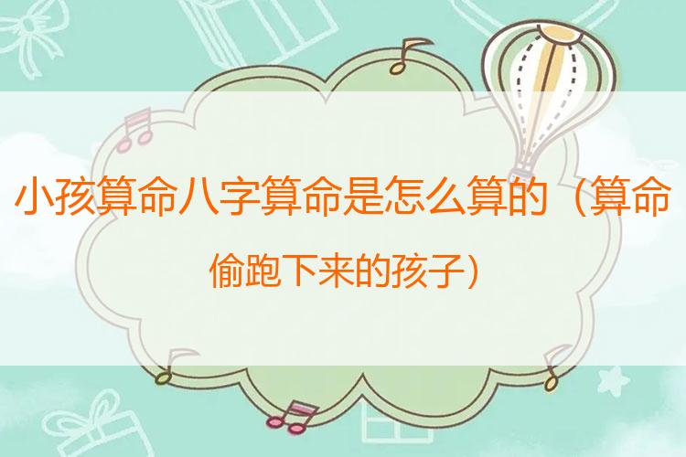 小孩算命八字算命是怎么算的