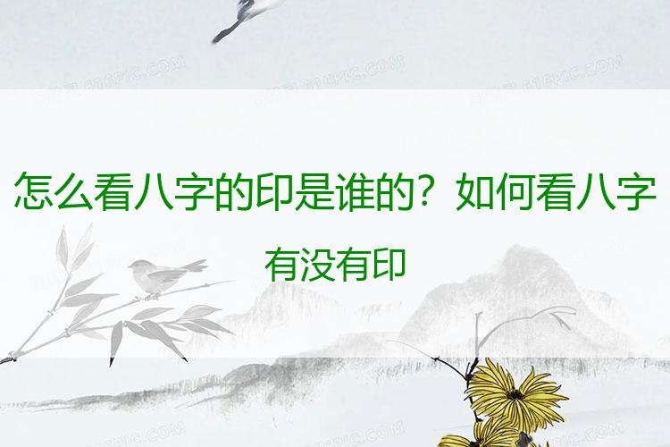 怎么看八字的印是谁的？如何看八字有没有印