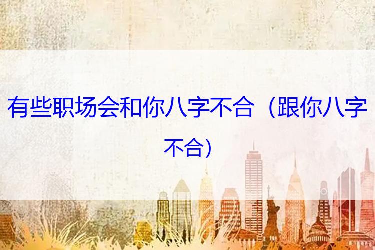 有些职场会和你八字不合