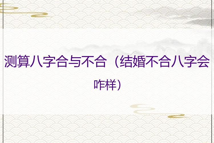 测算八字合与不合