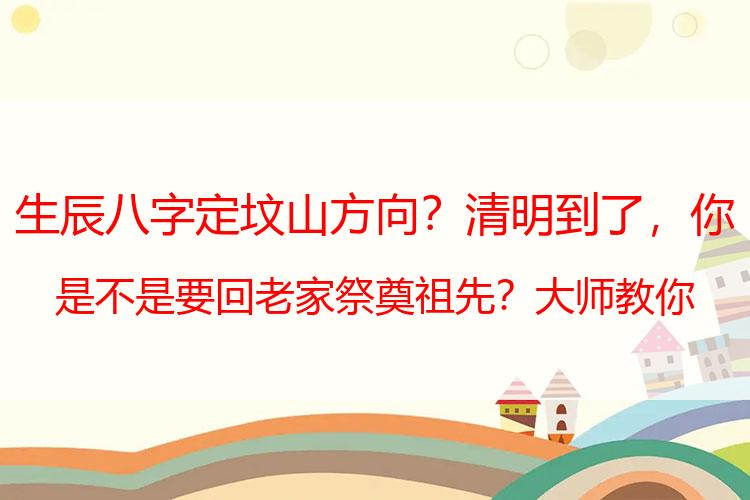 生辰八字定坟山方向？清明到了，你是不是要回老家祭奠祖先？大师教你一点坟地风水。