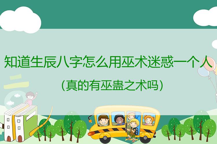 知道生辰八字怎么用巫术迷惑一个人