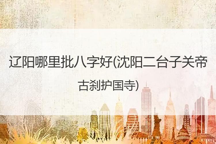 辽阳哪里批八字好