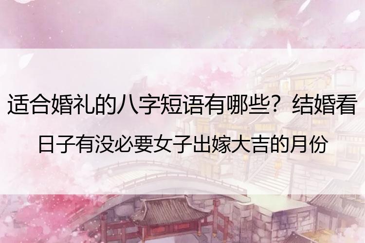 适合婚礼的八字短语有哪些？结婚看日子有没必要 女子出嫁大吉的月份