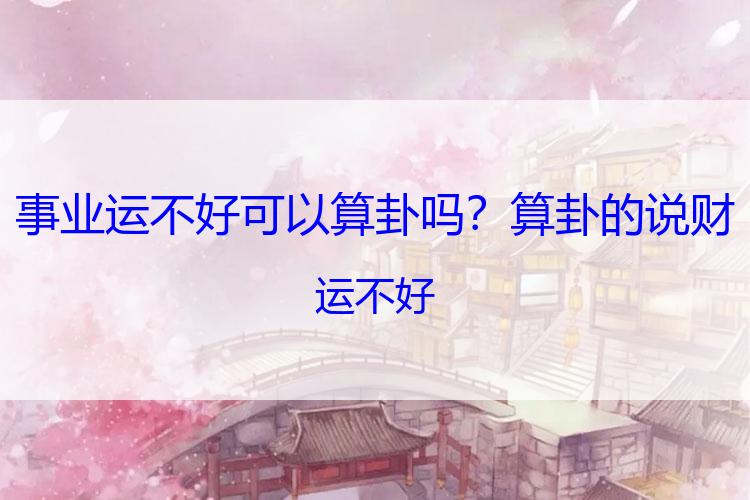 事业运不好可以算卦吗？算卦的说财运不好