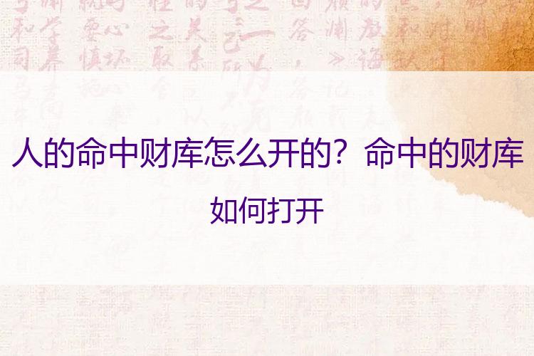 人的命中财库怎么开的？命中的财库如何打开