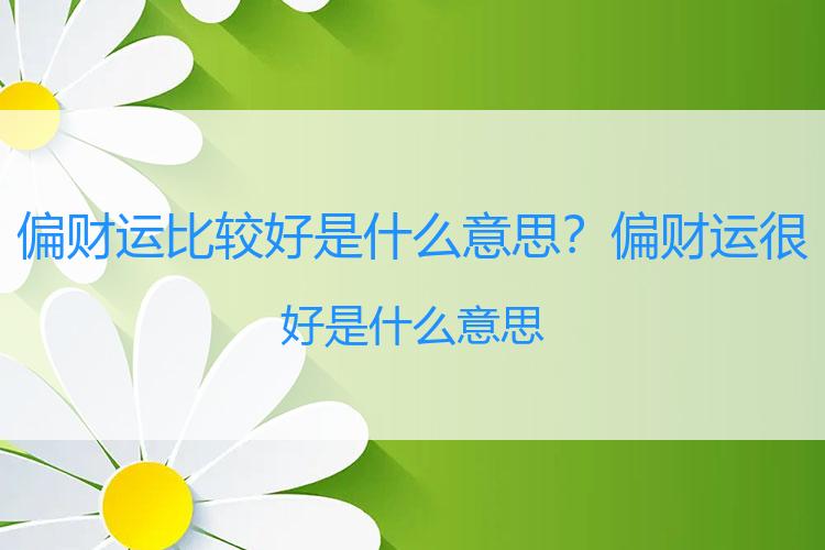 偏财运比较好是什么意思？偏财运很好是什么意思