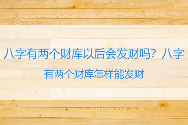 八字有两个财库以后会发财吗？八字有两个财库 怎样能发财