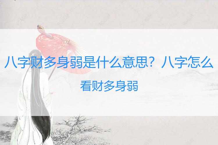 八字财多身弱是什么意思？八字怎么看财多身弱