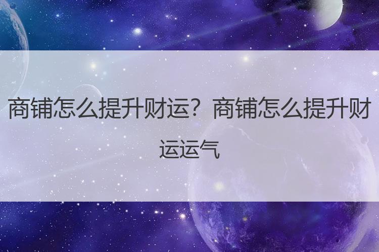 商铺怎么提升财运？商铺怎么提升财运运气