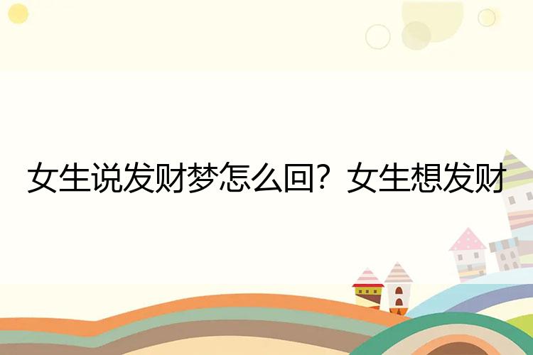 女生说发财梦怎么回？女生想发财