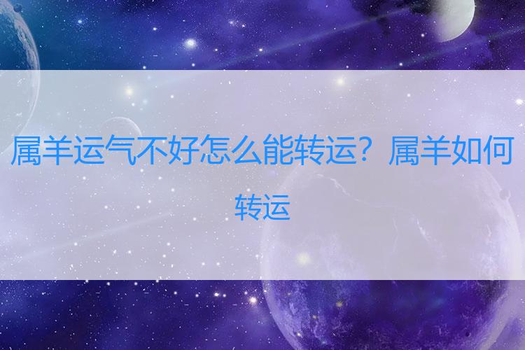 属羊运气不好怎么能转运？属羊如何转运