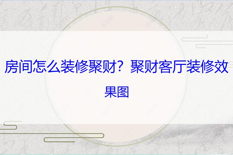 房间怎么装修聚财？聚财客厅装修效果图