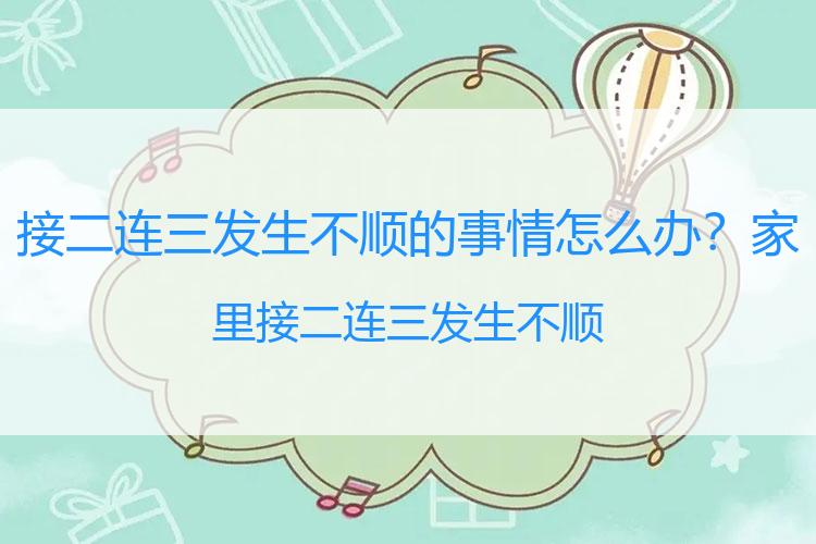 接二连三发生不顺的事情怎么办？家里接二连三发生不顺