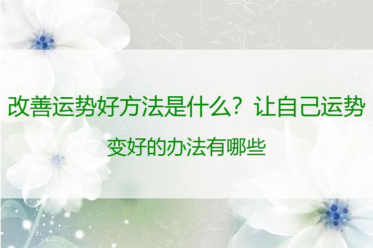 改善运势好方法是什么？让自己运势变好的办法有哪些
