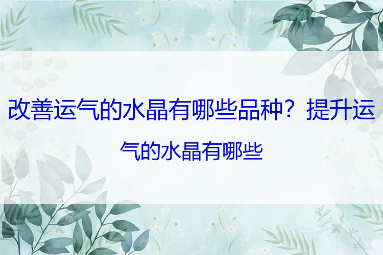 改善运气的水晶有哪些品种？提升运气的水晶有哪些