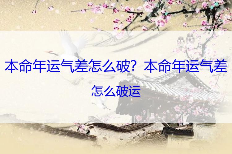 本命年运气差怎么破？本命年运气差怎么破运