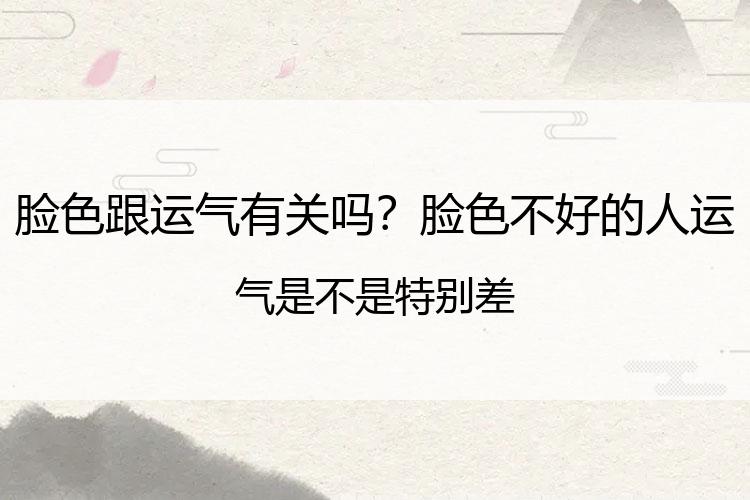 脸色跟运气有关吗？脸色不好的人运气是不是特别差