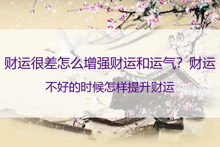 财运很差怎么增强财运和运气？财运不好的时候怎样提升财运