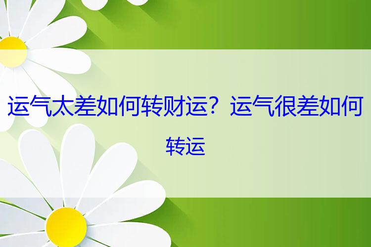 运气太差如何转财运？运气很差如何转运