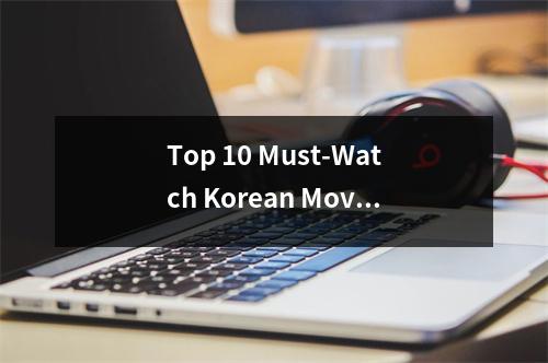 Top 10 Must-Watch Korean Movies The Ultimate Ranking