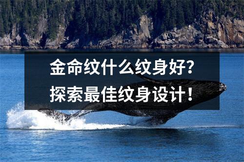 金命纹什么纹身好？探索最佳纹身设计！