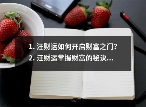 1. 汪财运如何开启财富之门？2. 汪财运掌握财富的秘诀3. 汪财运如何提升你的财富运势？4. 汪财运财运的玄机揭秘5. 汪财运财富的真正源泉是什么？