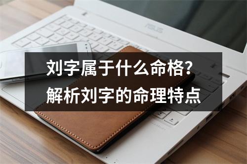 刘字属于什么命格？解析刘字的命理特点