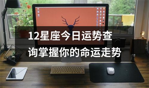 12星座今日运势查询掌握你的命运走势
