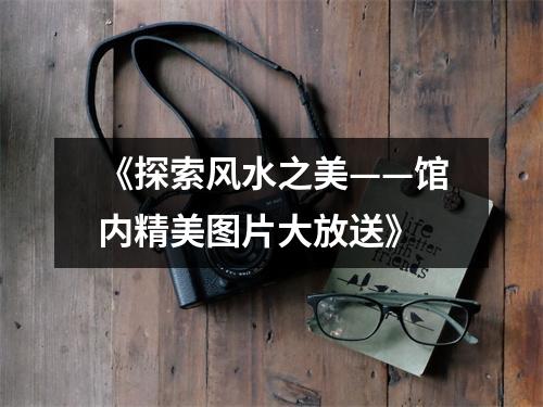 《探索风水之美——馆内精美图片大放送》