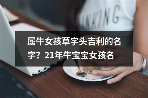 属牛女孩草字头吉利的名字？21年牛宝宝女孩名