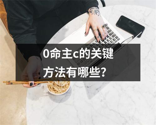 0命主c的关键方法有哪些？