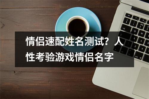 情侣速配姓名测试？人性考验游戏情侣名字