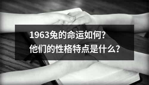 1963兔的命运如何？他们的性格特点是什么？