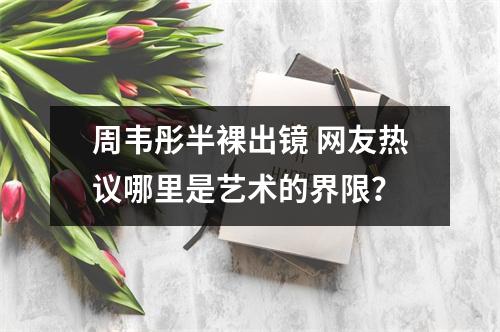 周韦彤半裸出镜 网友热议哪里是艺术的界限？