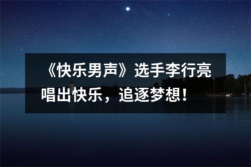 《快乐男声》选手李行亮唱出快乐，追逐梦想！