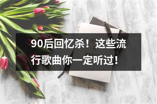 90后回忆杀！这些流行歌曲你一定听过！