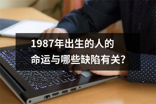 1987年出生的人的命运与哪些缺陷有关？