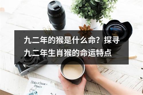九二年的猴是什么命？探寻九二年生肖猴的命运特点