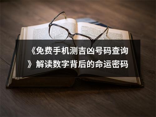《免费手机测吉凶号码查询》解读数字背后的命运密码