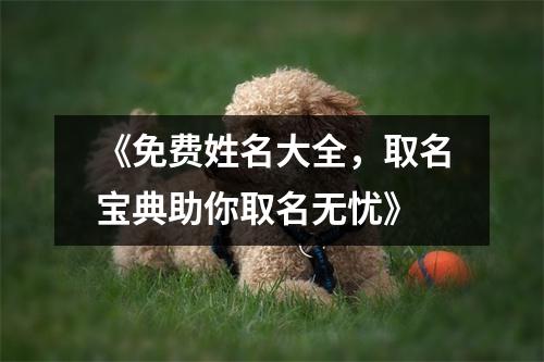 《免费姓名大全，取名宝典助你取名无忧》